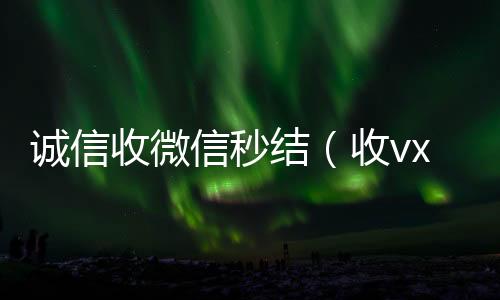 诚信收微信秒回收微信的可靠平台结（收vx号秒结账）