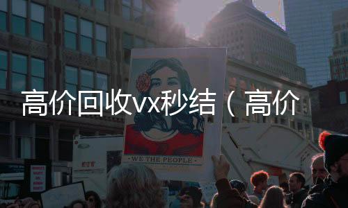 高价回收vx秒24小时收微信秒结结（高价回收vx秒结交易）