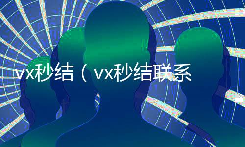 vx秒结（回收vx秒结vx秒结联系方式）